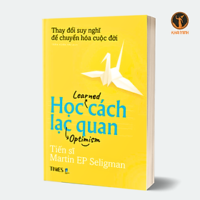 HỌC CÁCH LẠC QUAN (Learned Optimism) - Phương Pháp Thay Đổi Tư Duy Và Cải Thiện Cuộc Sống - Tiến sĩ Martin EP Seligman -Trần Xuân Hải dịch (bìa mềm)