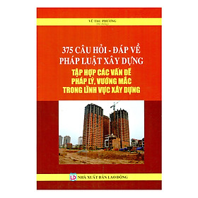 Nơi bán 375 Câu Hỏi - Đáp Về Pháp Luật Xây Dựng Tập Hợp Các Vấn Đề Pháp Lý, Vướng Mắc Trong Lĩnh Vực Xây Dựng - Giá Từ -1đ