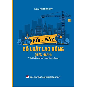 Hỏi - đáp Bộ luật lao động (hiện hành) (Xuất bản lần thứ hai, có sửa chữa, bổ sung)