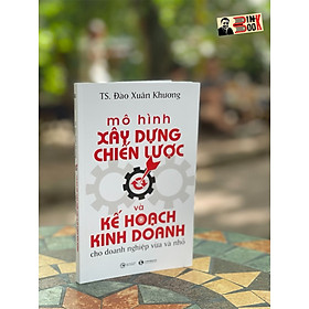 MÔ HÌNH XÂY DỰNG CHIẾN LƯỢC VÀ KẾ HOẠCH KINH DOANH DÀNH CHO DOANH NGHIỆP VỪA VÀ NHỎ - Đào Xuân Khương - Thái Hà Books - NXB Công Thương.