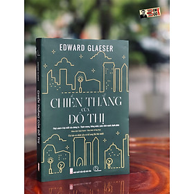 [Tủ sách Kiến Tạo] CHIẾN THẮNG CỦA ĐÔ THỊ (Phát minh vĩ đại nhất của chúng ta - Thịnh vượng, thông minh, xanh, lành mạnh, hạnh phúc) - Edward Glaeser - NXB Hội Nhà Văn (tái bản 2022)