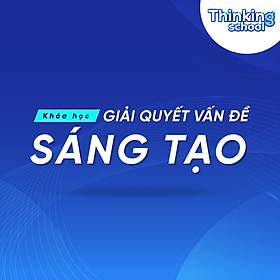 Khóa Học Kỹ Năng Giải Quyết Vấn Đề Sáng Tạo Thinking School Tự Học Online