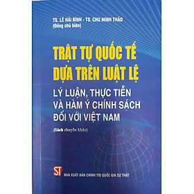 [Download Sách] Trật Tự Quốc Tế Dựa Trên Luật Lệ Lý Luận, Thực Tiễn Và Hàm Ý Chính Sách Đối Với Việt Nam (Sách chuyên khảo)