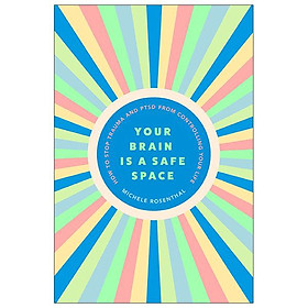 Your Brain Is A Safe Space: How To Heal Trauma And PTSD From Controlling Your Life