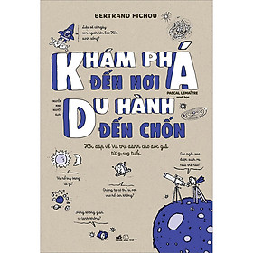 Sách Khám Phá Đến Nơi, Du Hành Đến Chốn (Hỏi Đáp Về Vũ Trụ Dành Cho Độc Giả Từ 9-109 Tuổi)
