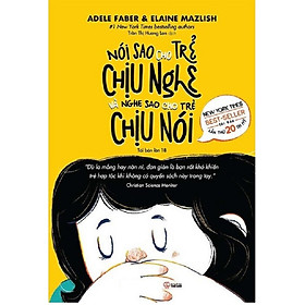 Nói Sao Cho Trẻ Chịu Nghe Và Nghe Sao Cho Trẻ Chịu Nói (Tái Bản)