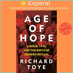 Sách - Age of Hope - Labour, 1945, and the Birth of Modern Britain by Richard Toye (UK edition, hardcover)