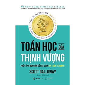 TOÁN HỌC CỦA THỊNH VƯỢNG: CÔNG THỨC THỰC TẾ CHO SỰ TỰ DO TÀI CHÍNH - Scott Galloway - Saigonbooks
