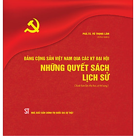 Đảng Cộng sản Việt Nam qua các thời kỳ đại hội - Những quyết sách lịch sử (Xuất bản lần thứ hai, có bổ sung)