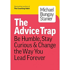 The Advice Trap: Be Humble, Stay Curious & Change the Way You Lead Forever