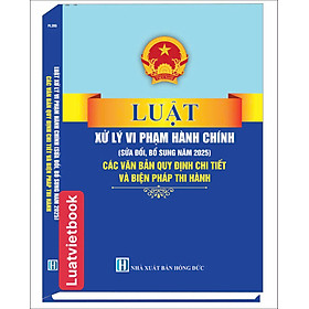 Luật Xử Lý Vi Phạm Hành Chính ( Sửa Đổi, Bổ Sung Năm 2025) Các Quy Định Chi Thiết Và Biện Pháp Thi Hành - CÔNG TY TNHH TMDV SÁCH LUẬT VIỆT