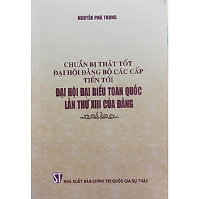 Chuẩn Bị Thật Tốt Đại Hội Đảng Bộ Các Cấp Tiến Tới Đại Hội Đại Biểu Toàn Quốc Lần Thứ XIII Của Đảng - NXB Chính Trị Quốc Gia - Tiến Sỹ Marilee Adams