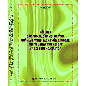 Hỏi Đáp Các Tình Huống Mới Nhất Về Quản Lý Đất Đai, Tách Thửa, Giao Đất, Cho Thuê Đất, Thu Hồi Đất Và Bồi Thường, Giải Tỏa