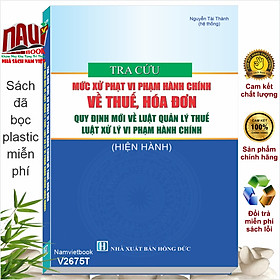 Sách Tra Cứu Mức Xử Phạt Vi Phạm Hành Chính Về Thuế, Hóa Đơn – Quy Định Mới Về Luật Quản Lý Thuế (V2675T)