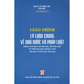 Giáo Trình Lý Luận Chung Về Nhà Nước Và Pháp Luật (Dành Cho Đào Tạo Đại Học, Sau Đại Học Và Trên Đại Học Ngành Luật) (Tái bản có chỉnh sửa, bổ sung)