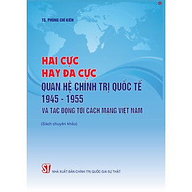 Hai cực hay đa cực quan hệ chính trị quốc tế năm 1945 - 1955 và tác động tới cách mạng Việt Nam - bản in 2024