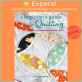 Sách - A Beginner's Guide to Quilting - A complete step-by-step course by Michael Caputo (US edition, paperback)