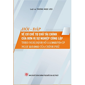Hỏi - đáp về cơ chế tự chủ tài chính của đơn vị sự nghiệp công lập theo Nghị định số 111/2025/NĐ-CP ngày 22/5/2025 của Chính phủ