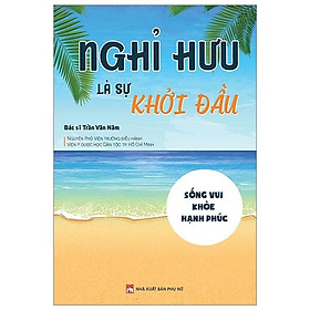 Sách Nghỉ Hưu Là Sự Khởi Đầu - Sống vui - Khỏe - Hạnh phúc