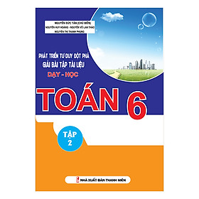 [Download Sách] Phát Triển Tư Duy Đột Phá Giải Bài Tập Tài Liệu Dạy - Học Toán Lớp 6 (Tập 2)