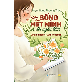 HÃY SỐNG HẾT MÌNH VÌ ĐỜI NGẮN LẮM - Phạm Ngọc Phương Thảo - Công ty Cổ phần Truyền thông Văn hóa 25