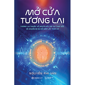 Mở cửa tương lai: Tương lai thuộc về người bắt kịp sự thay đổi và chuẩn bị đủ để nắm lấy thời cơ - Tác giả: Nguyễn Phi Vân