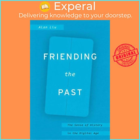 Sách - Friending the Past - The Sense of History in the Digital Age by Alan Liu (UK edition, hardcover)