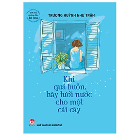 Viết Cho Những Điều Bé Nhỏ: Khi Quá Buồn Hãy Tưới Nước Cho Một Cái Cây (Tái Bản 2018)