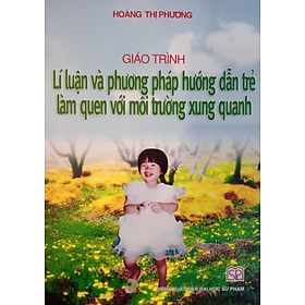 Sách – Giáo trình lí luận và phương pháp hướng dẫn trẻ làm quen với môi trường xung quanh