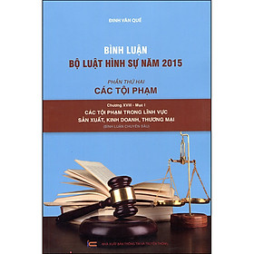 Sách Bình Luận Bộ Luật Hình Sự Năm 2015 - Phần Thứ 2: Các Tội Phạm - Chương XVIII - Mục I: Các Tội Phạm Trong Lĩnh Vực Sản Xuất, Kinh Doanh, Thương Mại (Bình Luận Chuyên Sâu)
