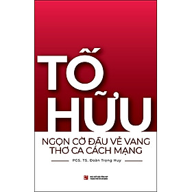 Tố Hữu - Ngọn Cờ Đầu Vẻ Vang Thơ Ca Cách Mạng