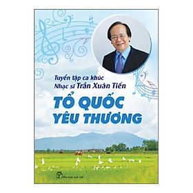 Tổ quốc yêu thương: tuyển tập ca khúc nhạc sĩ trần xuân tiến