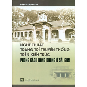 Hình ảnh sách Nghệ Thuật Trang Trí Truyền Thống Trên Kiến Trúc Phong Cách Đông Dương Ở Sài Gòn (Tái Bản)