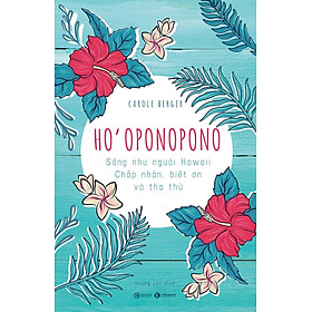 Ho'oponopono: Sống Như Người Hawaii - Chấp Nhận, Biết Ơn Và Tha Thứ