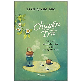 [Download Sách] Chuyện Trà - Lịch Sử Một Thức Uống Lâu Đời Của Người Việt