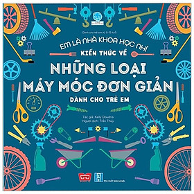 Em Là Nhà Khoa Học Nhí - Kiến Thức Về Những Loại Máy Móc Đơn Giản Dành Cho Trẻ Em