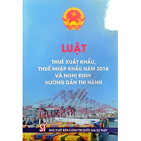 Luật Thuế xuất khẩu, thuế nhập khẩu năm 2016 và nghị định hướng dẫn thi hành