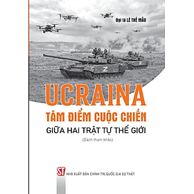 Ucraina: Tâm điểm cuộc chiến giữa hai trật tự thế giới (Sách tham khảo)