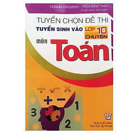 Sách – Tuyển Chọn Đề Thi Tuyển Sinh Vào Lớp 10 Chuyên Môn Toán Tập 1