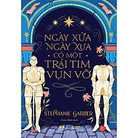 NGÀY XỬA NGÀY XƯA CÓ MỘT TRÁI TIM VỤN VỠ – Stephanie Garber – Minh Châu dịch – Viva Books - NXB Dân Trí