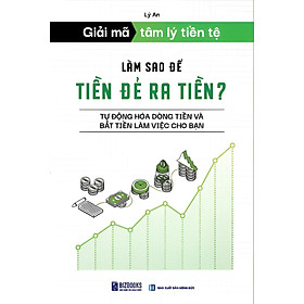 GIẢI MÃ TÂM LÝ TIỀN TỆ: Làm Sao Để Tiền Đẻ Ra Tiền? – Lý An – Bizbook