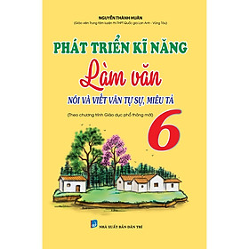 Sách - Phát Triển Kĩ Năng Làm Văn Lớp 6 (Nói Và Viết Văn Tự Sự, Miêu Tả) (Theo Chương Trình Sách Giáo Khoa Mới) - KV