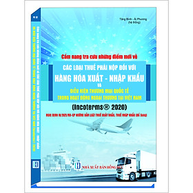 [Download Sách] Cẩm Nang Tra Cứu Những Điểm Mới Về CÁC LOẠI THUẾ PHẢI NỘP ĐỐI VỚI HÀNG HÓA XUẤT - NHẬP KHẨU VÀ ĐIỀU KIỆN THƯƠNG MẠI QUỐC TẾ TRONG HOẠT ĐỘNG NGOẠI THƯƠNG (INCOTERMS 2020)