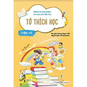 Nhật Kí Trưởng Thành Cho Học Sinh Tiểu Học - Tớ Thích Học: Chăm Chỉ