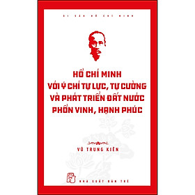 Hình ảnh Hồ Chí Minh Với Ý Chí Tự Lực, Tự Cường Và Khát Vọng Phát Triển Đất Nước Phồn Vinh, Hạnh Phúc