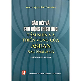 Sách - Gắn Kết Và Chủ Động Thích Ứng Tầm Nhìn Và Triển Vọng Của ASEAN Sau Năm 2025 - Sách Chuyên Khảo - NXB Chính Trị Quốc Gia