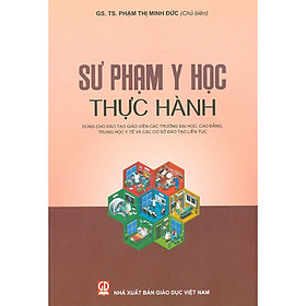 Sư Phạm Y Học Thực Hành – Dùng Cho Đào Tạo Giáo Viên Các Trường Đại Học, Cao Đẳng, Trung Học Y Tế Và Các Cơ Sở Đào Tạo Liên Tục