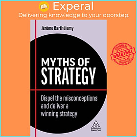 Sách - Myths of Strategy - Dispel the Misconceptions and Deliver a Winning  by Jerome Barthelemy (UK edition, paperback)