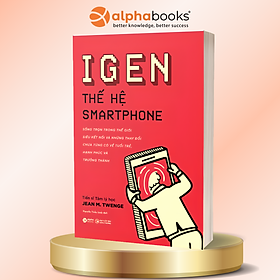 IGEN - THẾ HỆ SMARTPHONE: Sống Trọn Trong Thế Giới Siêu Kết Nối Và Những Thay Đổi Chưa Từng Có Về Tuổi Trẻ, Hạnh Phúc Và Trưởng Thành -