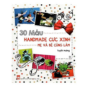 Sách 30 Mẫu Handmade Cực Xinh Mẹ Và Bé Cùng Làm